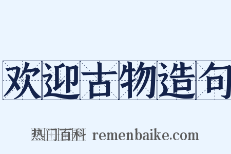 欢迎古物造句是什么意思的图片
